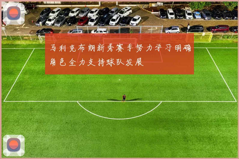 马利克布朗新秀赛季努力学习明确角色全力支持球队发展